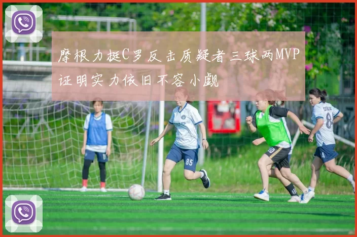 摩根力挺C罗反击质疑者三球两MVP证明实力依旧不容小觑