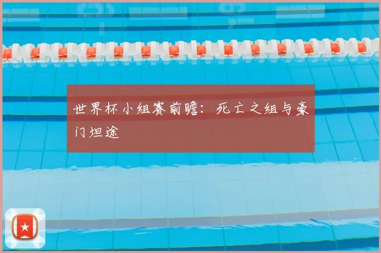 世界杯小组赛前瞻：死亡之组与豪门坦途