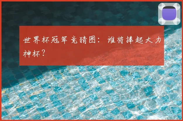 世界杯冠军竞猜图:谁将捧起大力神杯?