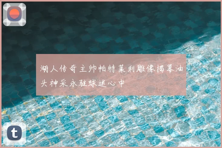 湖人传奇主帅帕特莱利雕像揭幕油头神采永驻球迷心中