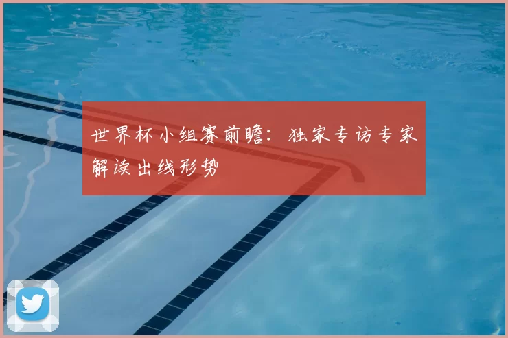 世界杯小组赛前瞻：独家专访专家解读出线形势