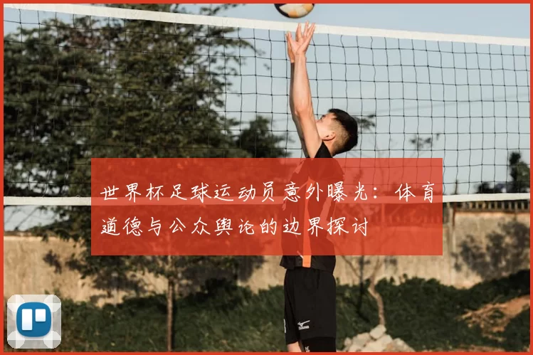世界杯足球运动员意外曝光：体育道德与公众舆论的边界探讨