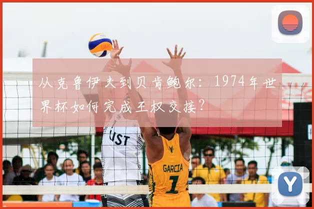 从克鲁伊夫到贝肯鲍尔：1974年世界杯如何完成王权交接？