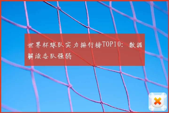 世界杯球队实力排行榜TOP10：数据解读各队强弱