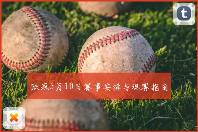 欧冠5月10日赛事安排与观赛指南