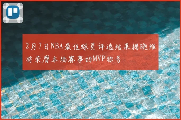 2月7日NBA最佳球员评选结果揭晓谁将荣膺本场赛事的MVP称号