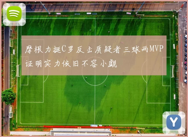 摩根力挺C罗反击质疑者三球两MVP证明实力依旧不容小觑
