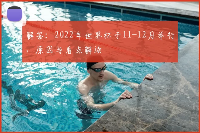 解答：2022年世界杯于11-12月举行，原因与看点解读