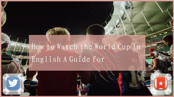 How to Watch the World Cup in English A Guide for