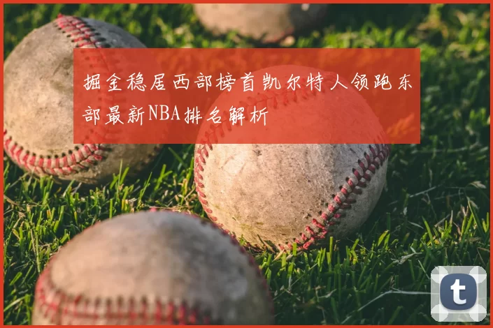 掘金稳居西部榜首凯尔特人领跑东部最新NBA排名解析