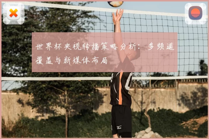 世界杯央视转播策略分析：多频道覆盖与新媒体布局