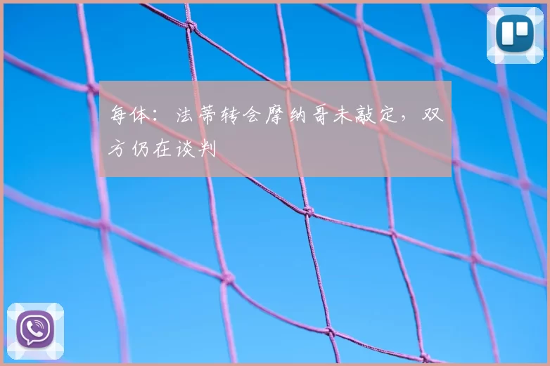 每体：法蒂转会摩纳哥未敲定，双方仍在谈判