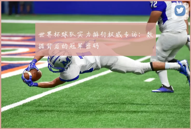 世界杯球队实力排行权威专访：数据背后的冠军密码