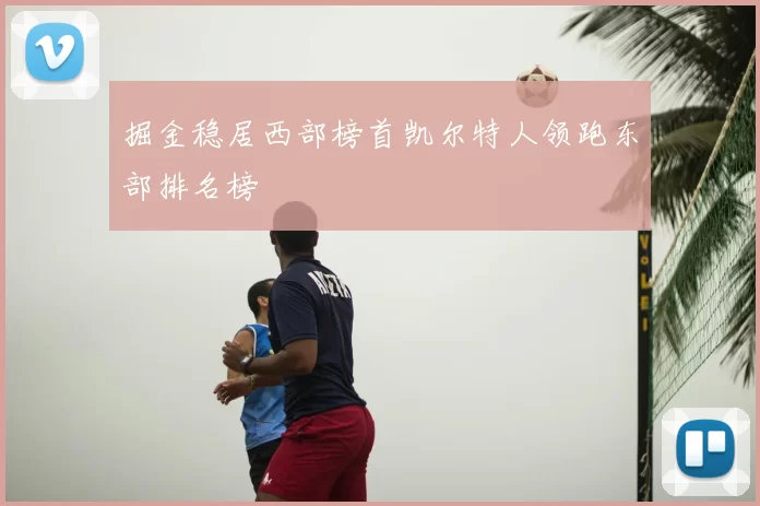 掘金稳居西部榜首凯尔特人领跑东部排名榜
