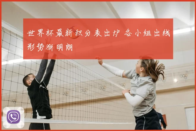 世界杯最新积分表出炉 各小组出线形势渐明朗