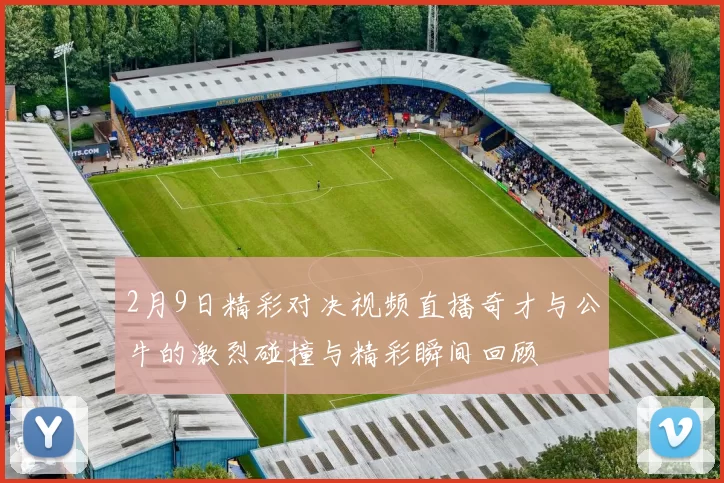2月9日精彩对决视频直播奇才与公牛的激烈碰撞与精彩瞬间回顾