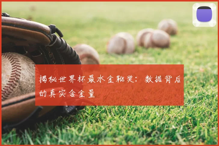 揭秘世界杯最水金靴奖：数据背后的真实含金量