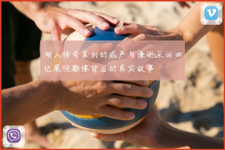 湖人传奇莱利的威严与谦逊采访回忆展现雕像背后的真实故事