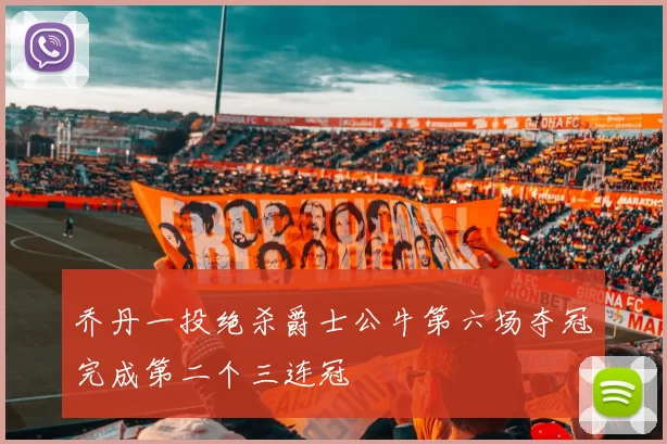 乔丹一投绝杀爵士公牛第六场夺冠完成第二个三连冠