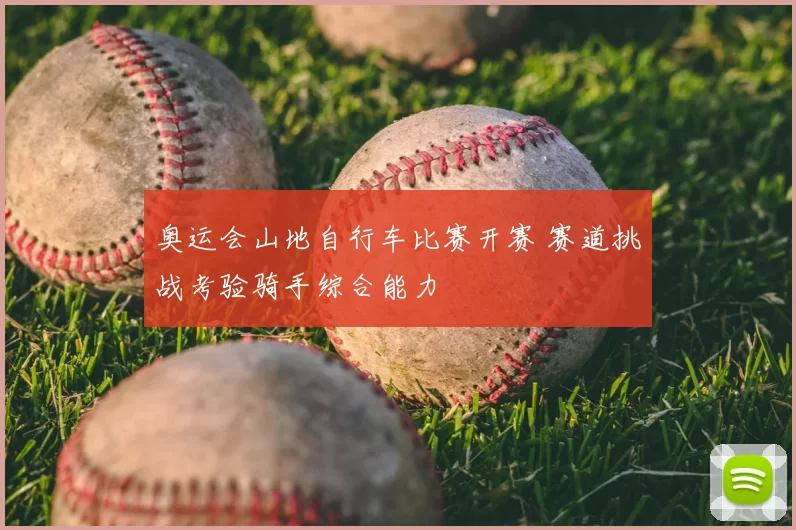 奥运会山地自行车比赛开赛 赛道挑战考验骑手综合能力