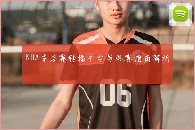 NBA季后赛转播平台与观赛指南解析