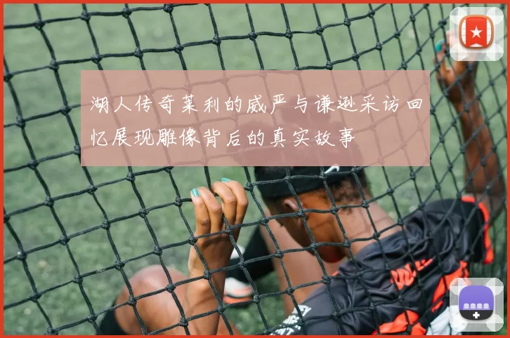 湖人传奇莱利的威严与谦逊采访回忆展现雕像背后的真实故事