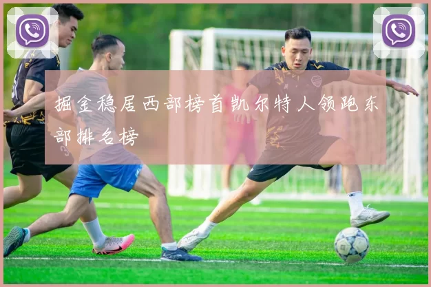 掘金稳居西部榜首凯尔特人领跑东部排名榜