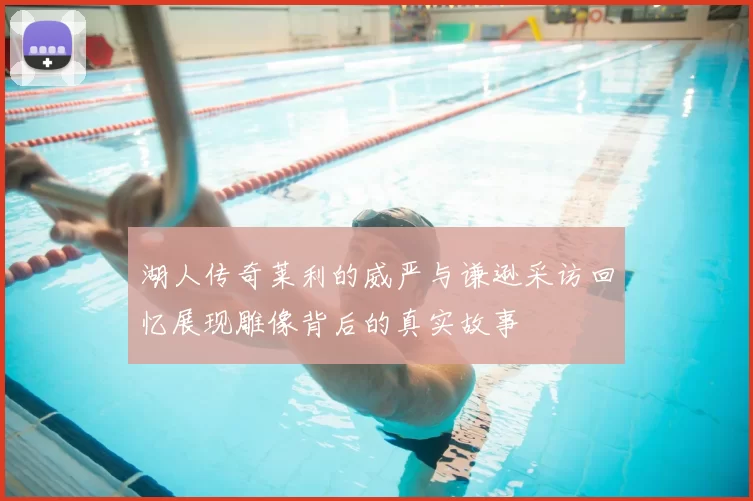 湖人传奇莱利的威严与谦逊采访回忆展现雕像背后的真实故事