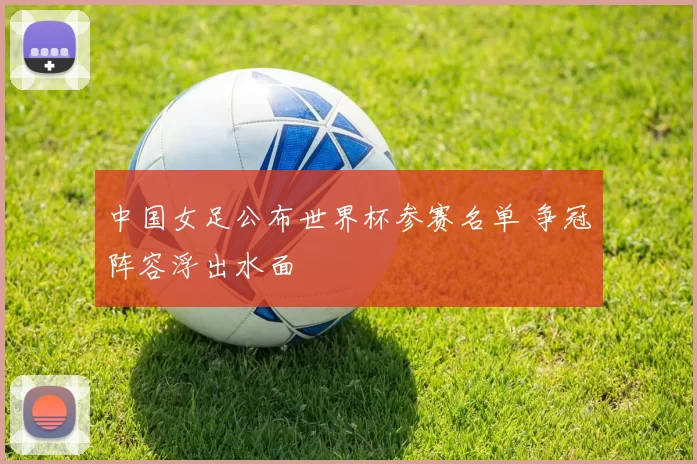 中国女足公布世界杯参赛名单 争冠阵容浮出水面
