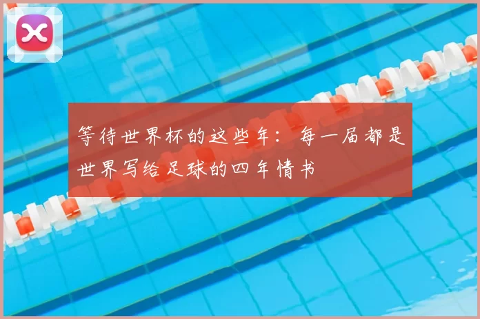 等待世界杯的这些年：每一届都是世界写给足球的四年情书