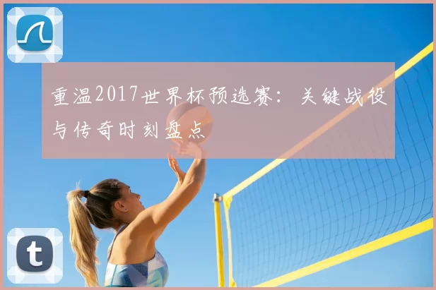 重温2017世界杯预选赛：关键战役与传奇时刻盘点