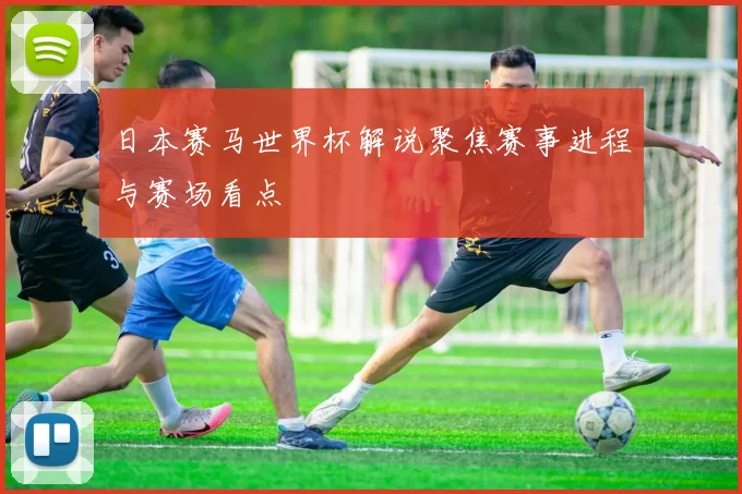 日本赛马世界杯解说聚焦赛事进程与赛场看点