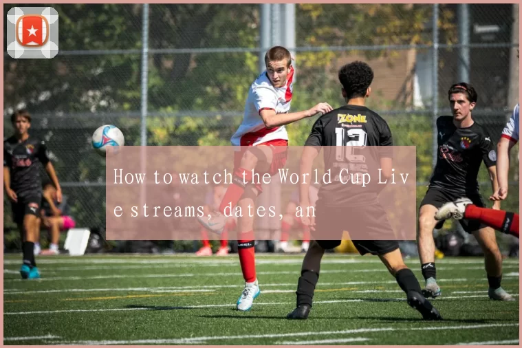 How to watch the World Cup Live streams, dates, an