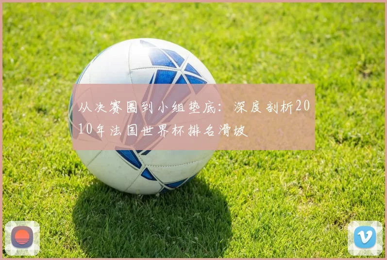 从决赛圈到小组垫底：深度剖析2010年法国世界杯排名滑坡