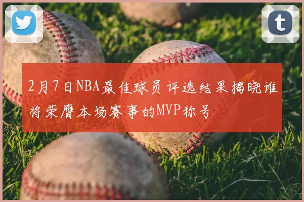 2月7日NBA最佳球员评选结果揭晓谁将荣膺本场赛事的MVP称号