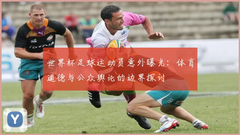 世界杯足球运动员意外曝光：体育道德与公众舆论的边界探讨