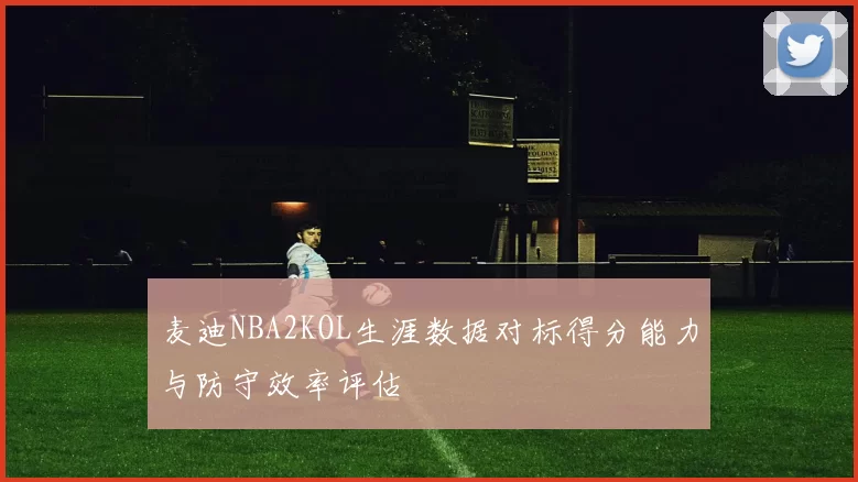 麦迪NBA2KOL生涯数据对标得分能力与防守效率评估