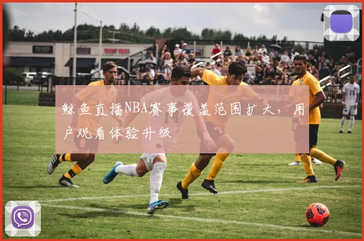 鲸鱼直播NBA赛事覆盖范围扩大,用户观看体验升级
