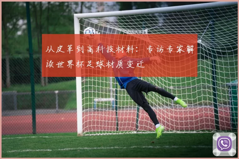 从皮革到高科技材料：专访专家解读世界杯足球材质变迁
