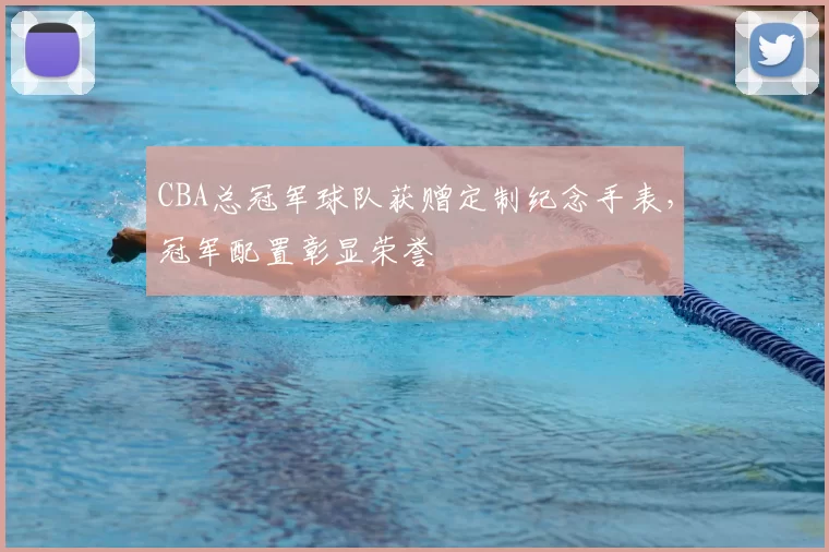 CBA总冠军球队获赠定制纪念手表，冠军配置彰显荣誉
