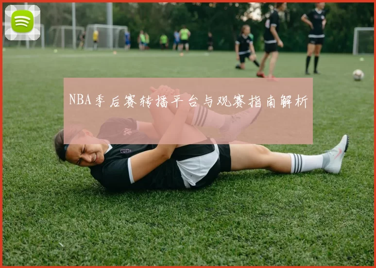 NBA季后赛转播平台与观赛指南解析