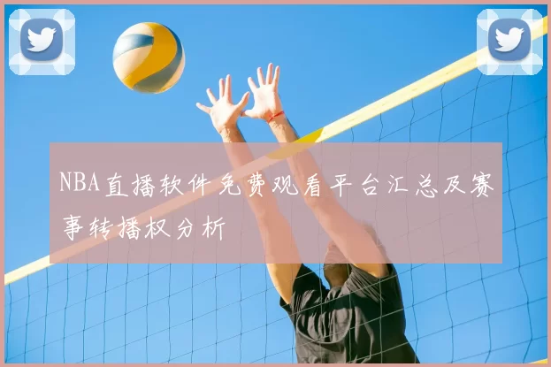 NBA直播软件免费观看平台汇总及赛事转播权分析