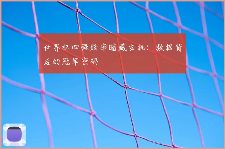 世界杯四强赔率暗藏玄机：数据背后的冠军密码