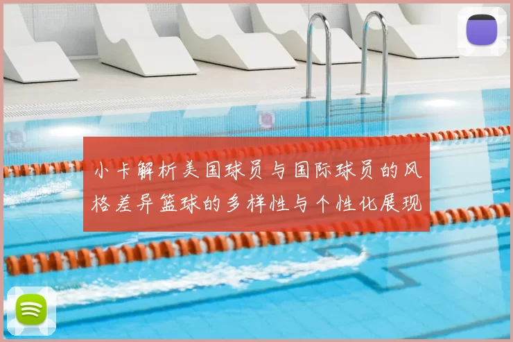 小卡解析美国球员与国际球员的风格差异篮球的多样性与个性化展现