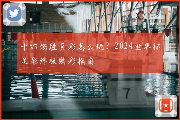 十四场胜负彩怎么玩？2024世界杯足彩终极购彩指南