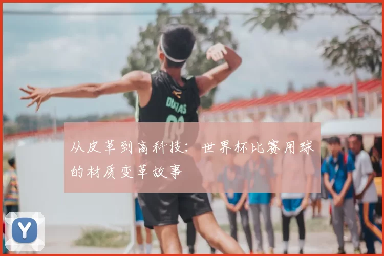 从皮革到高科技：世界杯比赛用球的材质变革故事