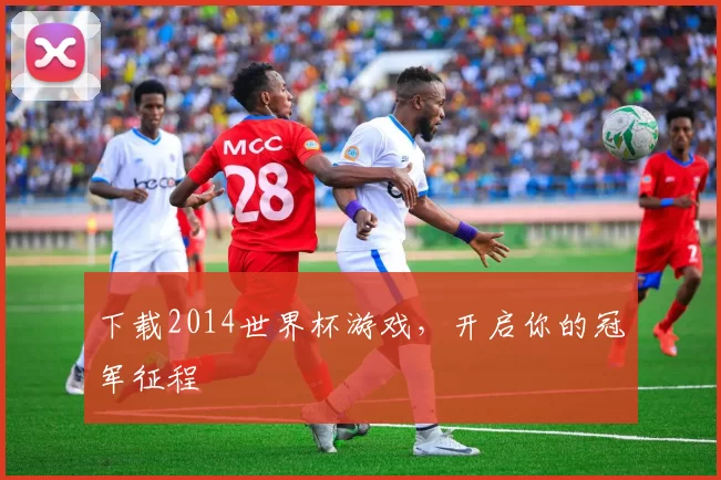 下载2014世界杯游戏，开启你的冠军征程