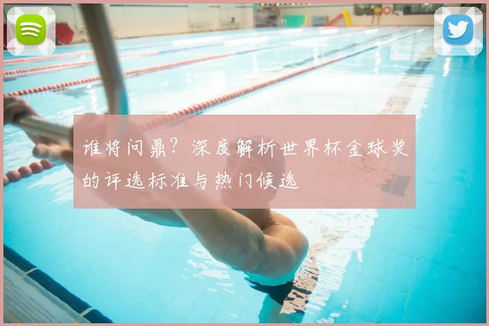 谁将问鼎？深度解析世界杯金球奖的评选标准与热门候选