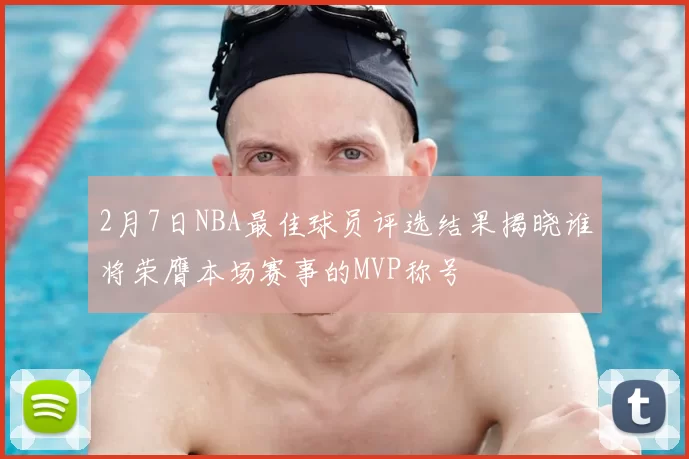 2月7日NBA最佳球员评选结果揭晓谁将荣膺本场赛事的MVP称号