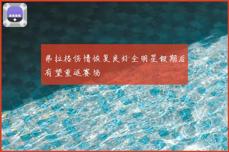 弗拉格伤情恢复良好全明星假期后有望重返赛场